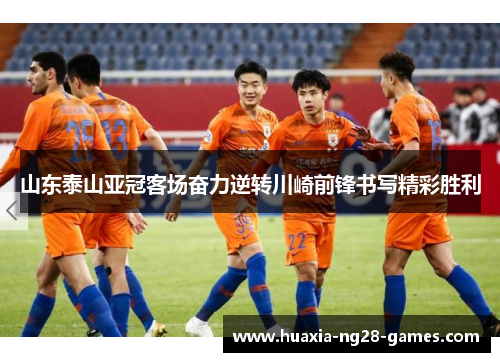 山东泰山亚冠客场奋力逆转川崎前锋书写精彩胜利