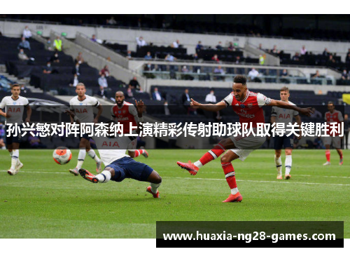 孙兴慜对阵阿森纳上演精彩传射助球队取得关键胜利