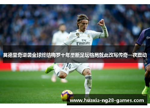 莫德里奇逆袭金球终结梅罗十年垄断足坛格局就此改写传奇一夜震动