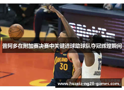普阿多在附加赛决赛中关键进球助球队夺冠辉煌瞬间 普阿多在附加赛决赛中关键进球助球队夺冠辉煌瞬间