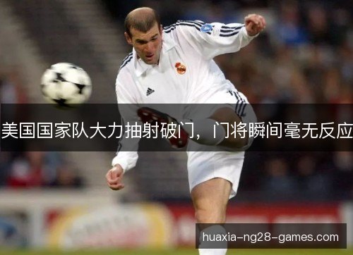 美国国家队大力抽射破门，门将瞬间毫无反应