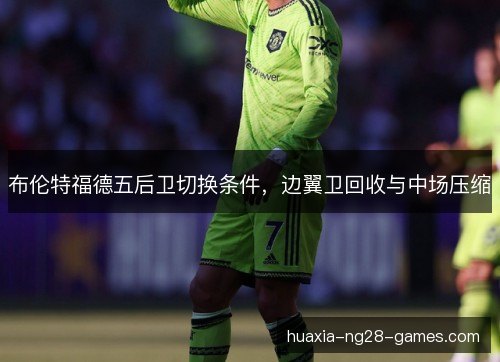 布伦特福德五后卫切换条件,边翼卫回收与中场压缩 布伦特福德五后卫切换条件,边翼卫回收与中场压缩