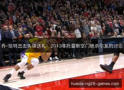 乔·哈特出击失误送礼:2013年托雷斯空门绝杀引发的讨论 乔·哈特出击失误送礼:2013年托雷斯空门绝杀引发的讨论