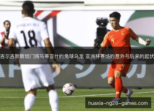 吉尔吉斯斯坦门将马蒂亚什的角球乌龙 亚洲杯赛场的意外与后来的起伏